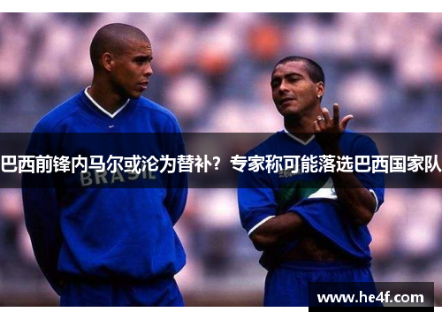 巴西前锋内马尔或沦为替补？专家称可能落选巴西国家队